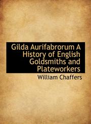 Gilda Aurifabrorum A History of English Goldsmiths and Plateworkers,1116665883,9781116665888