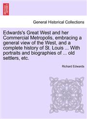 Edwards's Great West and her Commercial Metropolis, embracing a general view of the West, and a complete history of St. Louis ... With portraits and biographies of ... old settlers, etc.,1241435723,9781241435721