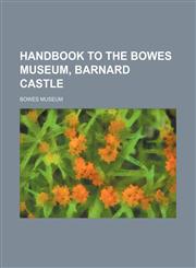 Handbook to the Bowes Museum, Barnard Castle,1236010582,9781236010582