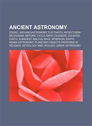 Ancient astronomy Zodiac, Archaeoastronomy, Flat Earth, Antikythera mechanism, Metonic cycle, Maya calendar, Counter-Earth, Almagest,1156820871,9781156820872