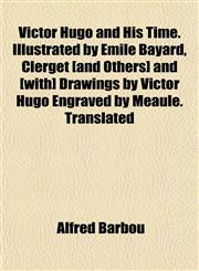Victor Hugo and His Time. Illustrated by Émile Bayard, Clerget [and Others] and [with] Drawings by Victor Hugo Engraved by Méaule. Translated,1152101110,9781152101111