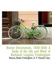 Boston Unitarianism, 1820-1850; A Study of the Life and Work of Nathaniel Langdon Frothingham,1140058983,9781140058984