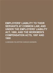 Employers' liability to their servants at common law, and under the Employers' Liability Act, 1880, and the Workmen's Compensation Acts, 1897 and 1900,1150439793,9781150439797