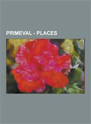 Primeval - Places Abandoned House, Abandoned War Cabin, Abby's Flat, Africa, Airport, Amazon Rainforest, Anomaly Research Centre, Anomal,1230850244,9781230850245