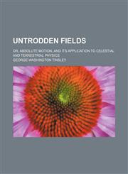 Untrodden Fields; Or, Absolute Motion, and Its Application to Celestial and Terrestrial Physics,1151655988,9781151655981