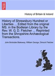 History of Shrewsbury Hundred or Liberties ... Edited from the original MS. in the Bodleian Library by the Rev. W. G. D. Fletcher ... Reprinted from the Shropshire Archæological Transactions.,124132199X,9781241321994