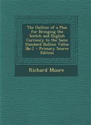 Outline of a Plan for Bringing the Scotch and English Currency to the Same Standard Bullion Vallue [&C.].,128976347X,9781289763473