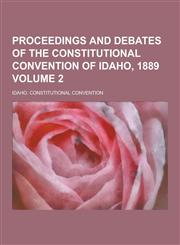 Proceedings and Debates of the Constitutional Convention of Idaho, 1889 Volume 2,1230397760,9781230397764