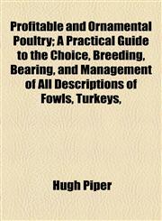 Profitable and Ornamental Poultry; A Practical Guide to the Choice, Breeding, Bearing, and Management of All Descriptions of Fowls, Turkeys,,1154822907,9781154822908