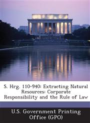 S. Hrg. 110-940 Extracting Natural Resources: Corporate Responsibility and the Rule of Law,1294115766,9781294115762