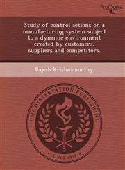 Study of control actions on a manufacturing system subject to a dynamic environment created by customers, suppliers and competitors.,1249090806,9781249090809