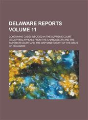 Delaware Reports; Containing Cases Decided in the Supreme Court (excepting Appeals from the Chancellor) and the Superior Court and the Orphans' Court of the State of Delaware Volume 11,1234153777,9781234153779