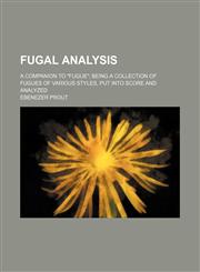 Fugal Analysis; A Companion to Fugue Being a Collection of Fugues of Various Styles, Put Into Score and Analyzed,1236396170,9781236396174