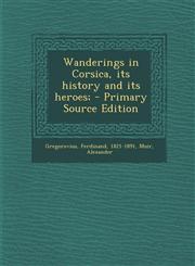 Wanderings in Corsica, its history and its heroes; - Primary Source Edition,1294051369,9781294051367