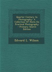 Quarter Century In Photography A Collection Of Hints On Practical Photography - Primary Source Edition,1293096539,9781293096536