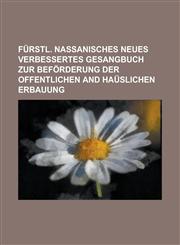 Furstl. Nassanisches Neues Verbessertes Gesangbuch Zur Beforderung Der Offentlichen and Hauslichen Erbauung,1234111586,9781234111588