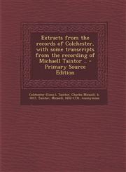 Extracts from the Records of Colchester, with Some Transcripts from the Recording of Michaell Taintor .. - Primary Source Edition,1294451022,9781294451020
