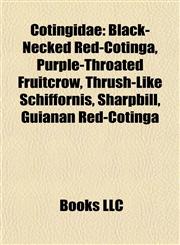Cotingidae Introduction Black-Necked Red-Cotinga, Purple-Throated Fruitcrow, Thrush-Like Schiffornis, Sharpbill, Guianan Red-Cotinga,1155528549,9781155528540