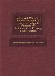 Bonds and Mortars in the Wall of Brick An Essay on Design in Patterns for Brickwork... - Primary Source Edition,1293486280,9781293486283