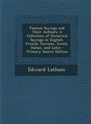 Famous Sayings and Their Authors A Collection of Historical Sayings in English, French, German, Greek, Italian, and Latin - Primary Source Edition,1295655918,9781295655915