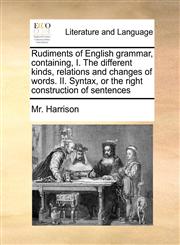Rudiments of English grammar, containing, I. The different kinds, relations and changes of words. II. Syntax, or the right construction of sentences,1171442602,9781171442608