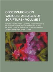Observations on Various Passages of Scripture (Volume 3 ); Placing Them in a New Light and Ascertaining the Meaning of Several Not Determinable by the,1235725766,9781235725760