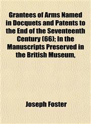 Grantees of Arms Named in Docquets and Patents to the End of the Seventeenth Century (66); In the Manuscripts Preserved in the British Museum,,1153226383,9781153226387
