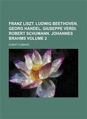 Franz Liszt. Ludwig Beethoven. Georg Handel. Giuseppe Verdi. Robert Schumann. Johannes Brahms Volume 2,1236555554,9781236555557