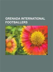 Grenada International Footballers Alvin Bubb, Andray Baptiste, Andre Charles, Anthony Modeste, Anthony Straker, Bradley Bubb, Byron Bubb, Cassim Lang,1155859987,9781155859989