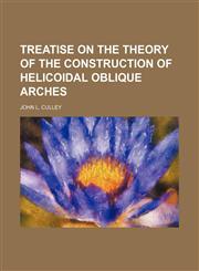 Treatise on the theory of the construction of helicoidal oblique arches,1458944484,9781458944481