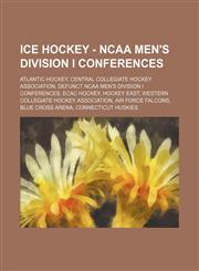 Ice Hockey - NCAA Men's Division I Conferences Atlantic Hockey, Central Collegiate Hockey Association, Defunct NCAA Men's Division I Conferences, ECAC Hockey, Hockey East, Western Collegiate Hockey Association, Air Force Falcons, Blue Cross Arena, Connec,1234857693,9781234857691