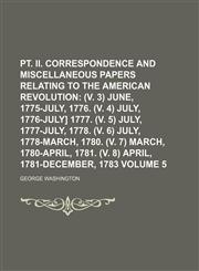 pt. II. Correspondence and miscellaneous papers relating to the American revolution;  (v. 3) June, 1775-July, 1776. (v. 4) July, 1776-July] 1777. (v. 5) July, 1777-July, 1778. (v. 6) July, 1778-March, 1780. (v. 7) March, Volume 5,1236484932,9781236484932