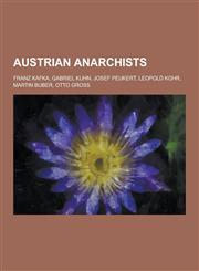 Austrian Anarchists Franz Kafka, Gabriel Kuhn, Josef Peukert, Leopold Kohr, Martin Buber, Otto Gross,1230628800,9781230628806