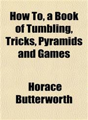 How To, a Book of Tumbling, Tricks, Pyramids and Games,1152323342,9781152323346