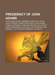 Presidency of John Adams John Adams cabinet members, Quasi-War, United States federal judges appointed by John Adams, Thomas Jefferson,1156815908,9781156815908