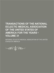 Transactions of the National Eclectic Medical Association of the United States of America for the Years (Volume 31),1154211088,9781154211085
