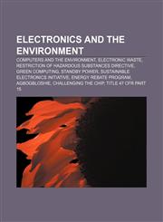 Electronics and the environment Computers and the environment, Electronic waste, Restriction of Hazardous Substances Directive,115673343X,9781156733431