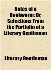 Notes of a Bookworm; Or, Selections From the Portfolio of a Literary Gentleman,1154799131,9781154799132