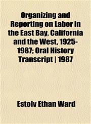 Organizing and Reporting on Labor in the East Bay, California and the West, 1925-1987; Oral History Transcript | 1987,1152843761,9781152843769