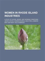 Women in Rhode Island Industries; A Study of Hours, Wages, and Working Conditions ...,1234100541,9781234100544