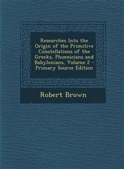 Researches Into the Origin of the Primitive Constellations of the Greeks, Phoenicians and Babylonians, Volume 2 - Primary Source Edition,1294812254,9781294812258
