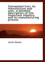 Galvanized iron; its manufacture and uses. A detailed description of this important industry and its,1117086933,9781117086934