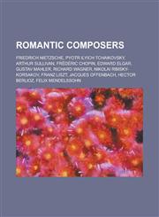 Romantic Composers Friedrich Nietzsche, Pyotr Ilyich Tchaikovsky, Arthur Sullivan, Frederic Chopin, Edward Elgar, Gustav Mahler, Richard,1230696288,9781230696287