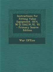 Instructions for Fitting Valise Equipment. 1874, 90 [2 Eds],91,92, 95 - Primary Source Edition,1294921096,9781294921097