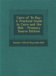 Cairo of To-Day A Practical Guide to Cairo and the Nile - Primary Source Edition,1294898272,9781294898276