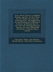 Every Horse Owners' Cyclopedia Diseases, and How to Cure Them. by J.H. Walsh. the American Trotting Horse, and Suggestions On the Breeding and Training of Trotters. by Ellwood Harvey. the Turf and Trotting Horse of America. by John Elderken[!] the Perche,1295892529,9781295892525