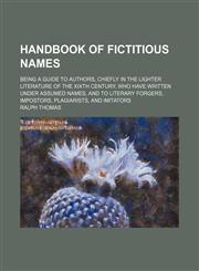 Handbook of Fictitious Names; Being a Guide to Authors, Chiefly in the Lighter Literature of the Xixth Century, Who Have Written Under Assumed Names, and to Literary Forgers, Impostors, Plagiarists, and Imitators,1151177482,9781151177483