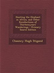 Hunting the Elephant in Africa, and Other Recollections of Thirteenyears' Wanderings - Primary Source Edition,1294687921,9781294687924