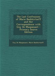 Last Confessions of Marie Bashkirtseff and Her Correspondence with Guy de Maupassant,1289383987,9781289383985