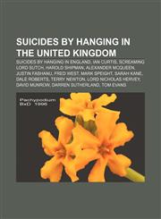 Suicides by hanging in the United Kingdom Suicides by hanging in England, Ian Curtis, Screaming Lord Sutch, Harold Shipman, Alexander McQueen,1158121296,9781158121298